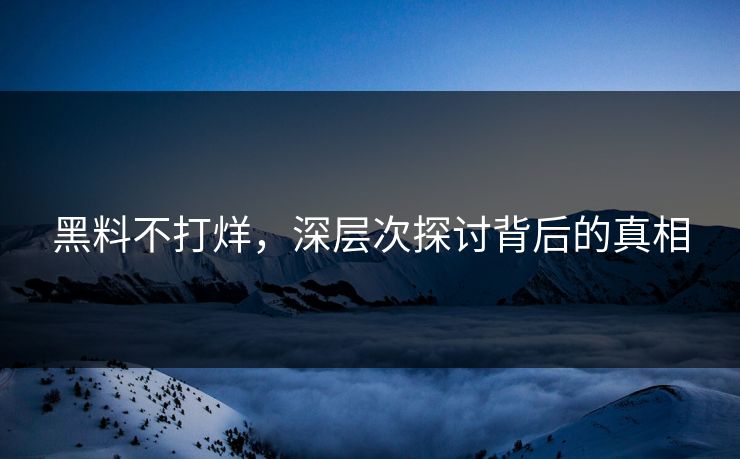 黑料不打烊，深层次探讨背后的真相