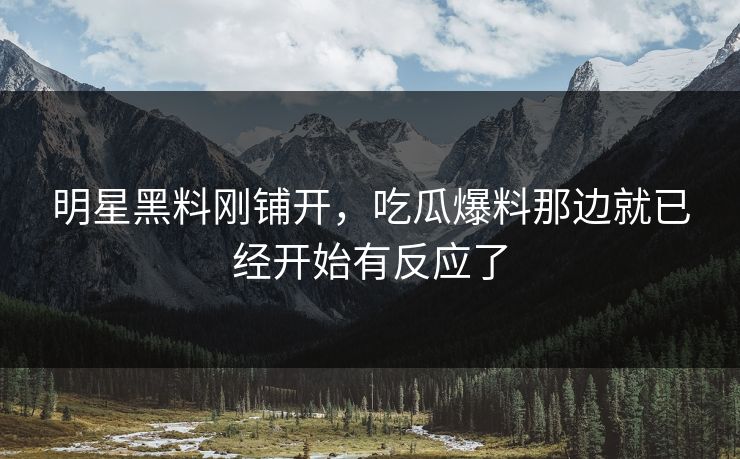 明星黑料刚铺开，吃瓜爆料那边就已经开始有反应了