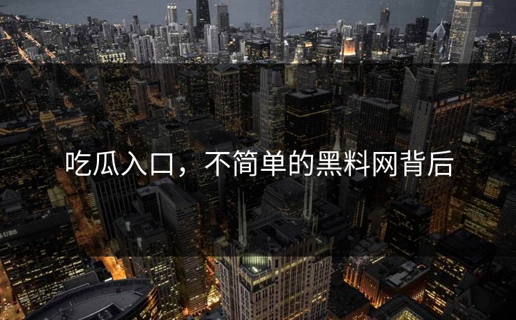 吃瓜入口，不简单的黑料网背后