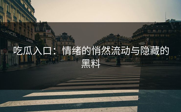 吃瓜入口：情绪的悄然流动与隐藏的黑料