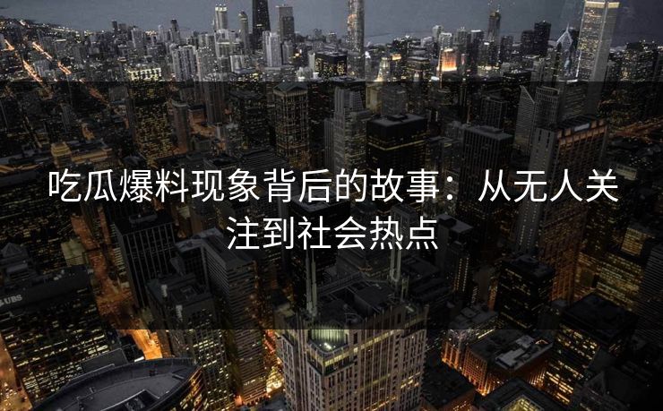吃瓜爆料现象背后的故事：从无人关注到社会热点