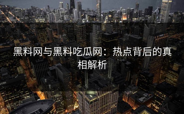 黑料网与黑料吃瓜网:热点背后的真相解析