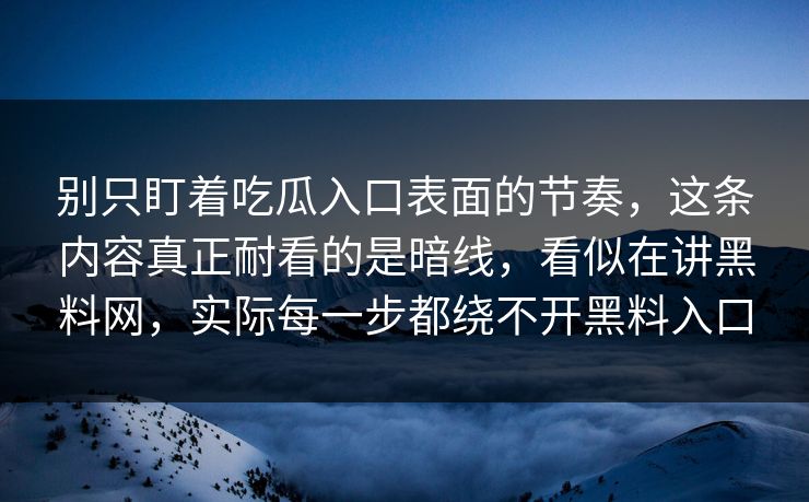 别只盯着吃瓜入口表面的节奏，这条内容真正耐看的是暗线，看似在讲黑料网，实际每一步都绕不开黑料入口
