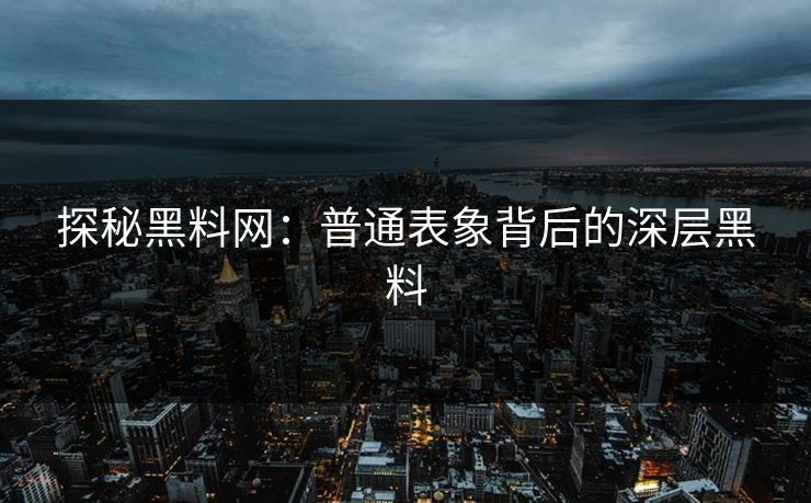 探秘黑料网：普通表象背后的深层黑料