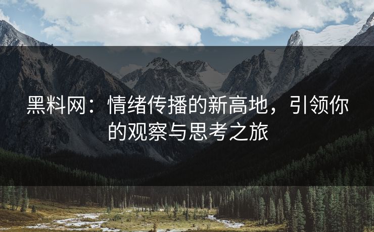 黑料网：情绪传播的新高地，引领你的观察与思考之旅