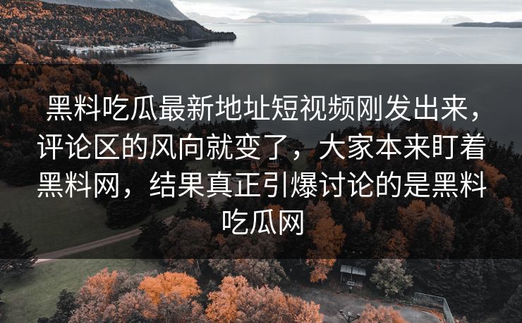 黑料吃瓜最新地址短视频刚发出来，评论区的风向就变了，大家本来盯着黑料网，结果真正引爆讨论的是黑料吃瓜网