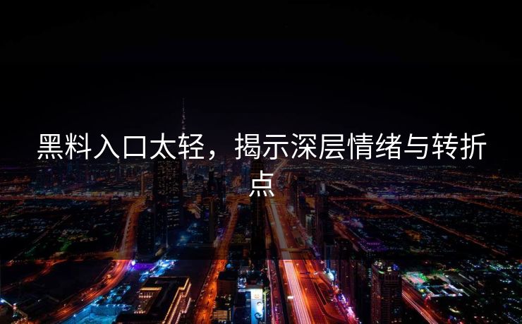 黑料入口太轻，揭示深层情绪与转折点