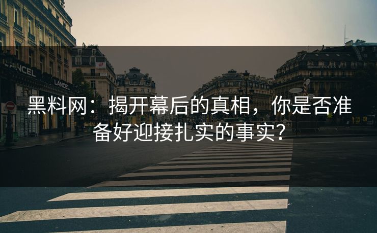 黑料网：揭开幕后的真相，你是否准备好迎接扎实的事实？