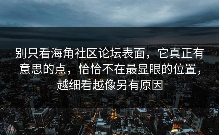 别只看海角社区论坛表面，它真正有意思的点，恰恰不在最显眼的位置，越细看越像另有原因