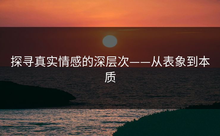 探寻真实情感的深层次——从表象到本质