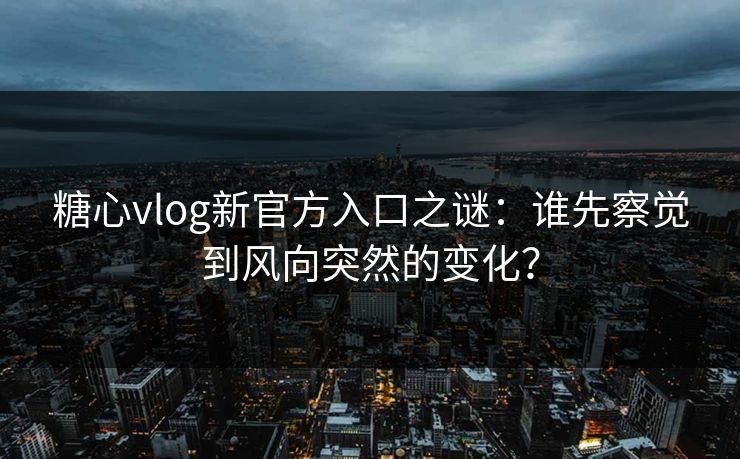 糖心vlog新官方入口之谜：谁先察觉到风向突然的变化？