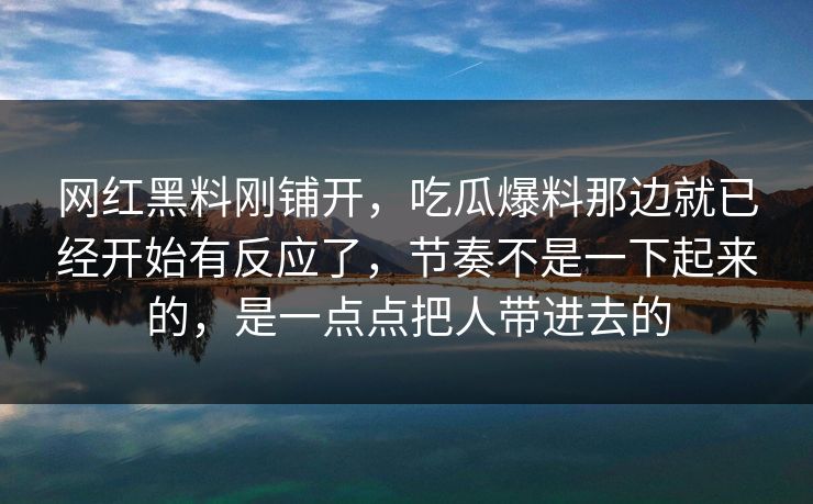 网红黑料刚铺开，吃瓜爆料那边就已经开始有反应了，节奏不是一下起来的，是一点点把人带进去的