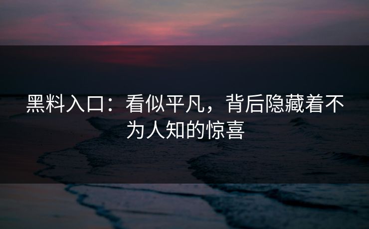 黑料入口：看似平凡，背后隐藏着不为人知的惊喜