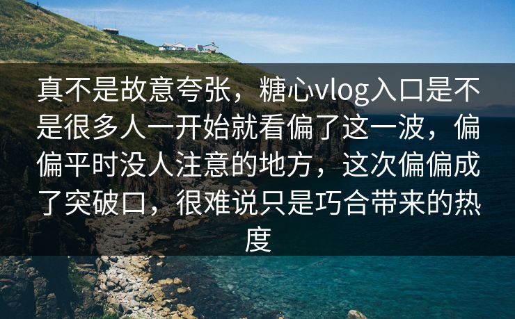 真不是故意夸张，糖心vlog入口是不是很多人一开始就看偏了这一波，偏偏平时没人注意的地方，这次偏偏成了突破口，很难说只是巧合带来的热度