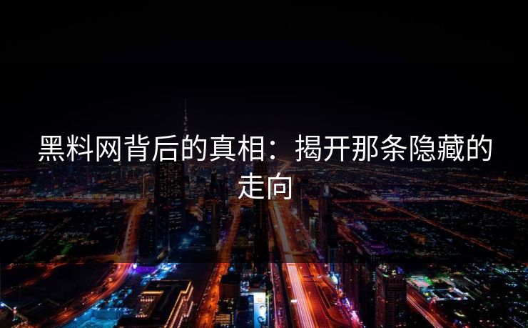 黑料网背后的真相：揭开那条隐藏的走向