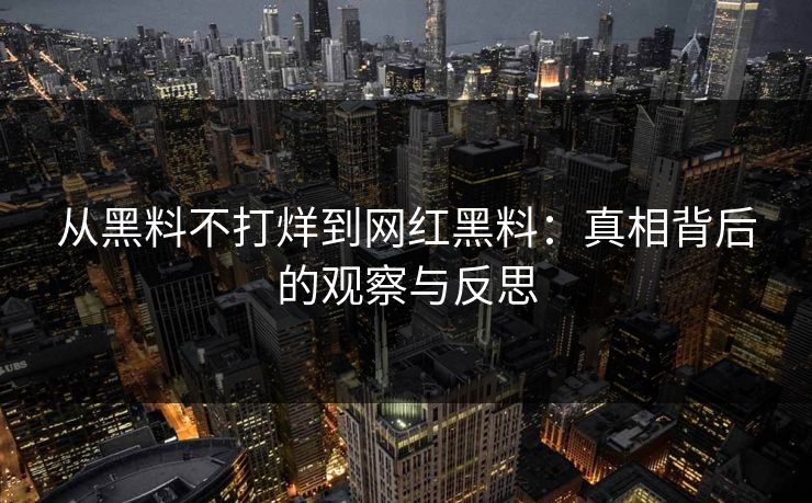 从黑料不打烊到网红黑料:真相背后的观察与反思