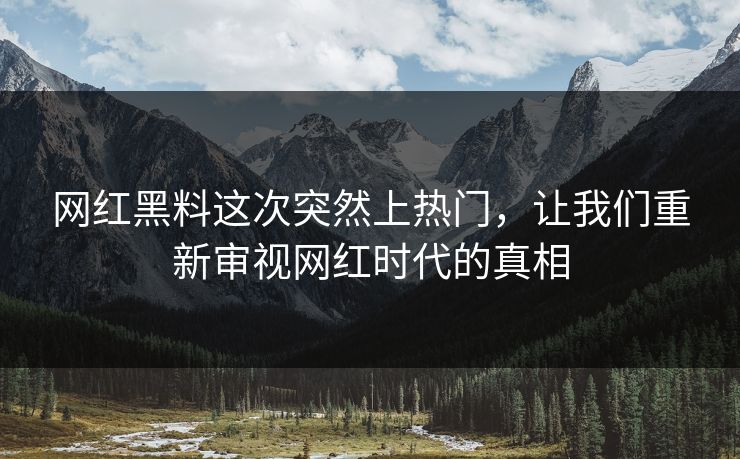 网红黑料这次突然上热门,让我们重新审视网红时代的真相