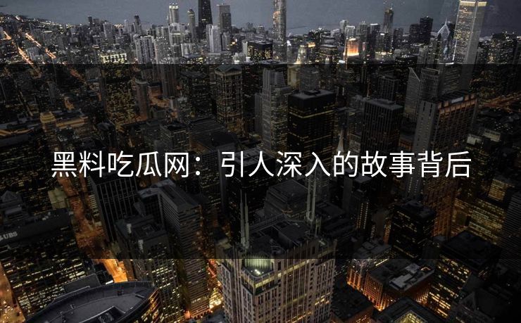 黑料吃瓜网：引人深入的故事背后
