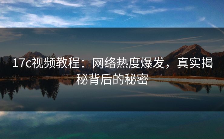 17c视频教程：网络热度爆发，真实揭秘背后的秘密