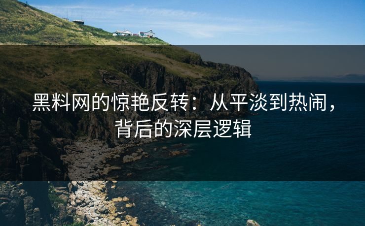 黑料网的惊艳反转：从平淡到热闹，背后的深层逻辑