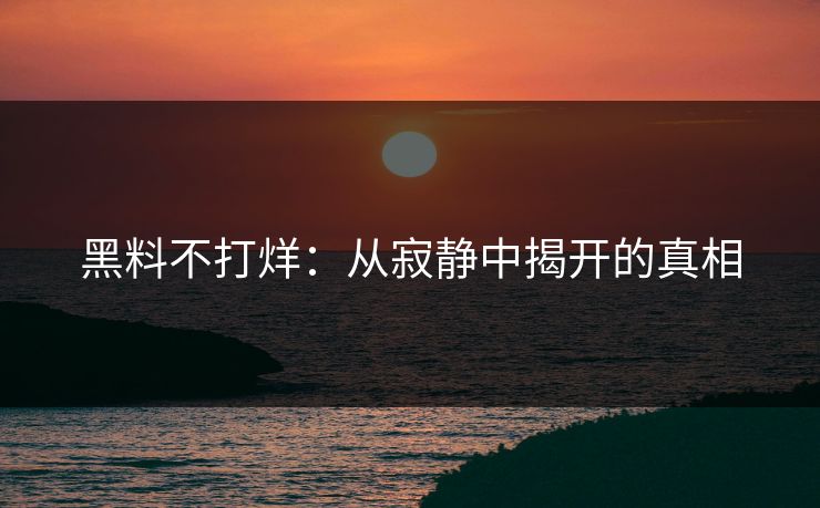 黑料不打烊：从寂静中揭开的真相
