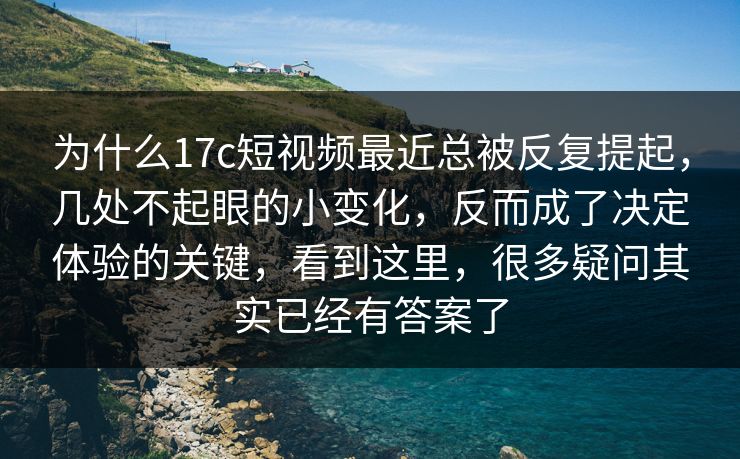 为什么17c短视频最近总被反复提起,几处不起眼的小变化,反而成了决定体验的关键,看到这里,很多疑问其实已经有答案了 为什么17c短视频最近总被反复提起,几处不起眼的小变化,反而成了决定体验的关键,看到这里,很多疑问其实已经有答案了