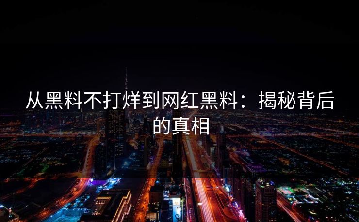从黑料不打烊到网红黑料:揭秘背后的真相 从黑料不打烊到网红黑料:揭秘背后的真相